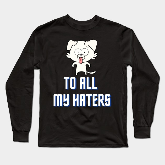 To All My Haters Funny Dog Lover Long Sleeve T-Shirt by LaurelBDesigns